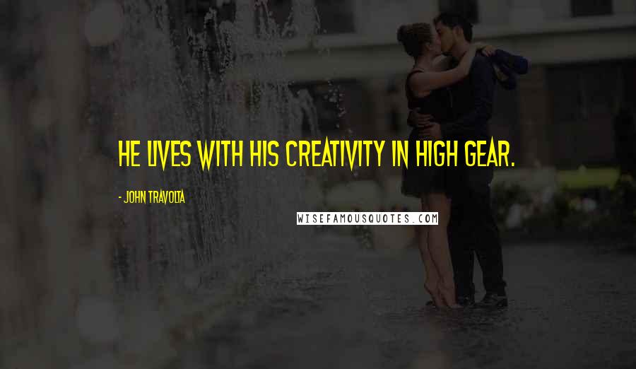 John Travolta Quotes: He lives with his creativity in high gear.