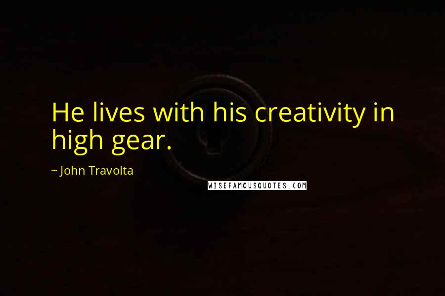 John Travolta Quotes: He lives with his creativity in high gear.