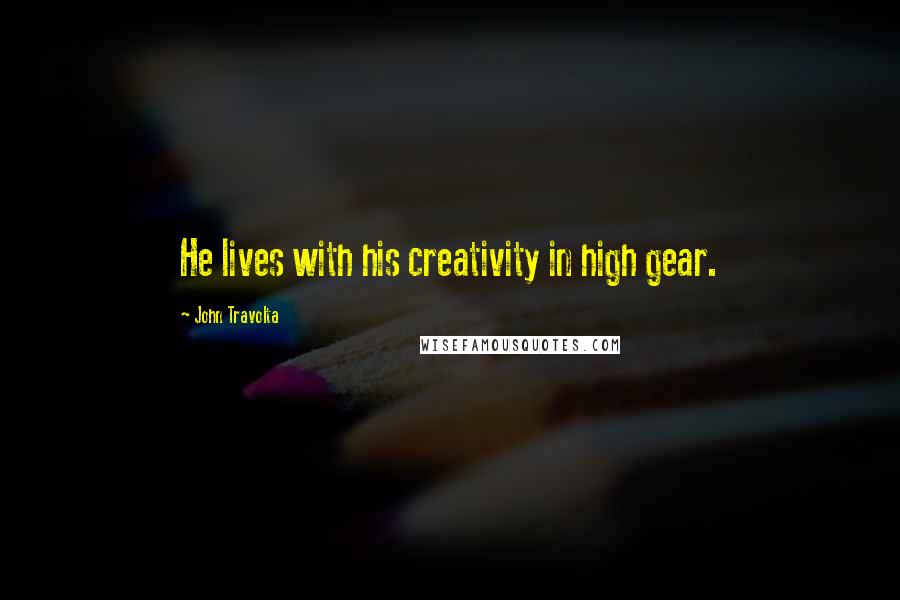 John Travolta Quotes: He lives with his creativity in high gear.