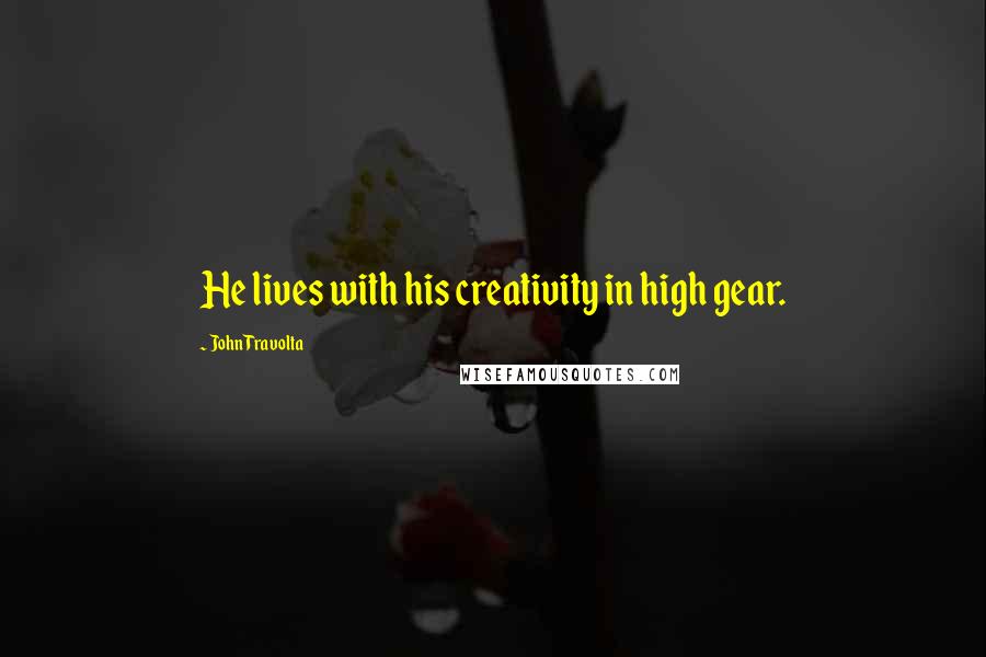 John Travolta Quotes: He lives with his creativity in high gear.