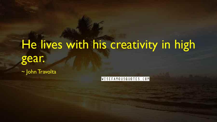 John Travolta Quotes: He lives with his creativity in high gear.