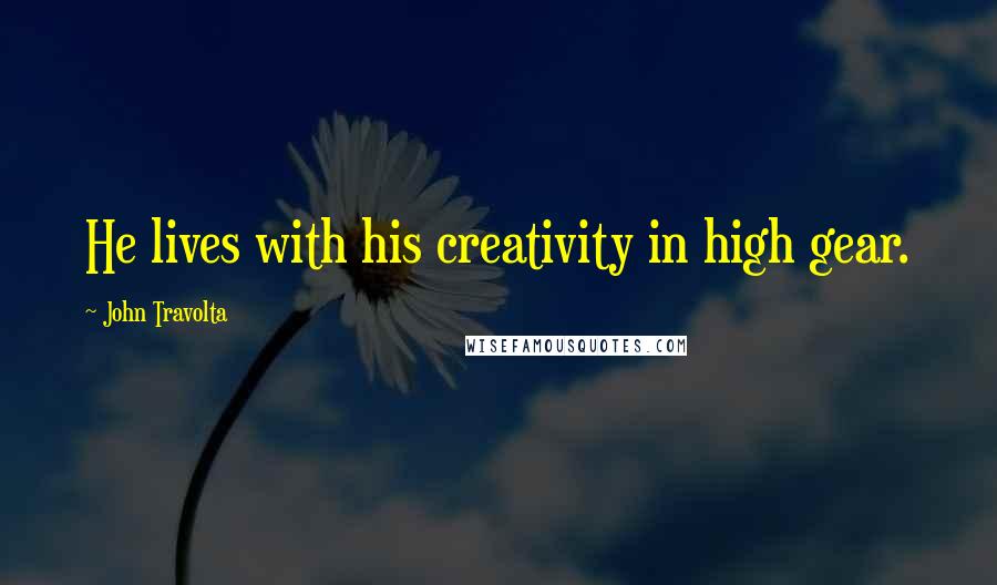 John Travolta Quotes: He lives with his creativity in high gear.