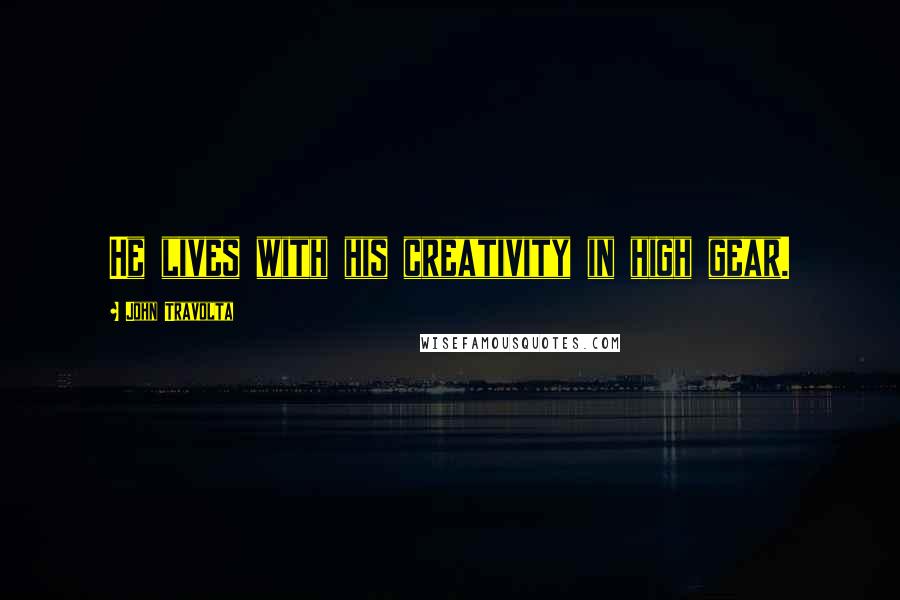 John Travolta Quotes: He lives with his creativity in high gear.
