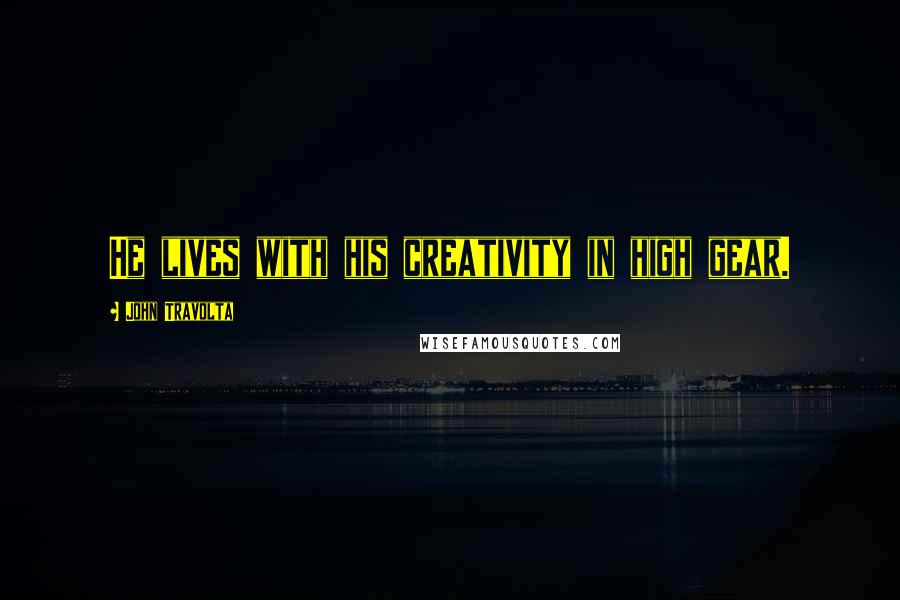 John Travolta Quotes: He lives with his creativity in high gear.