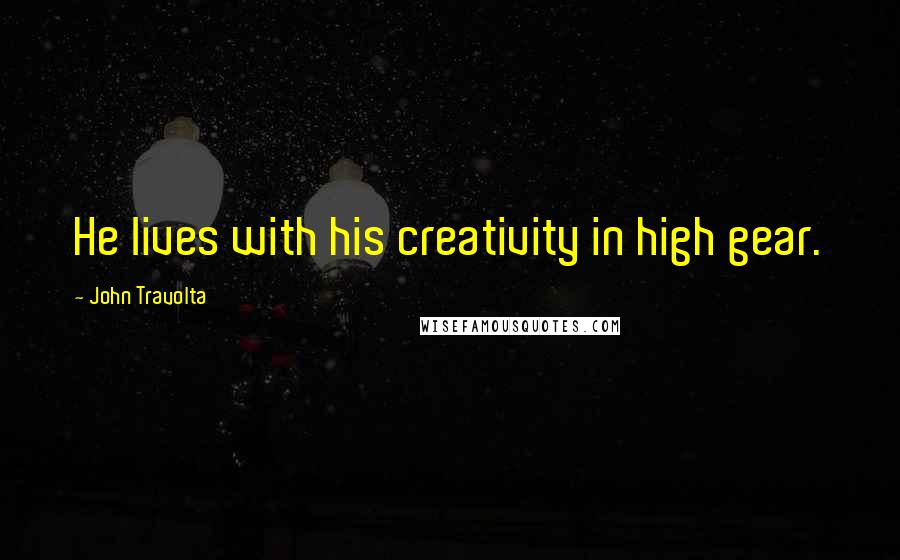 John Travolta Quotes: He lives with his creativity in high gear.