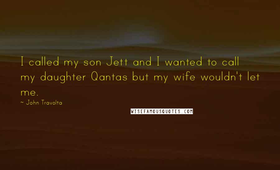 John Travolta Quotes: I called my son Jett and I wanted to call my daughter Qantas but my wife wouldn't let me.