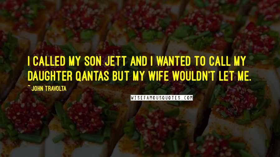 John Travolta Quotes: I called my son Jett and I wanted to call my daughter Qantas but my wife wouldn't let me.