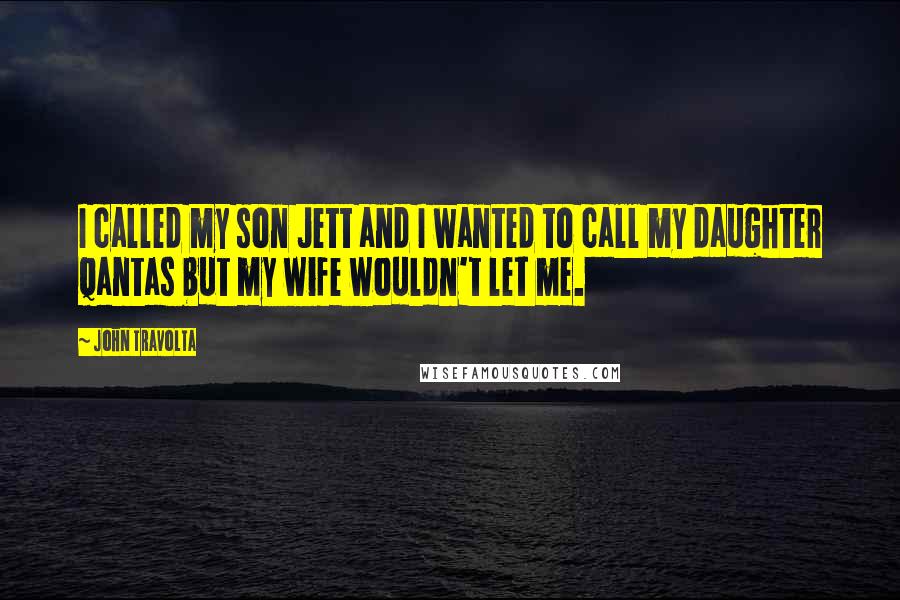 John Travolta Quotes: I called my son Jett and I wanted to call my daughter Qantas but my wife wouldn't let me.