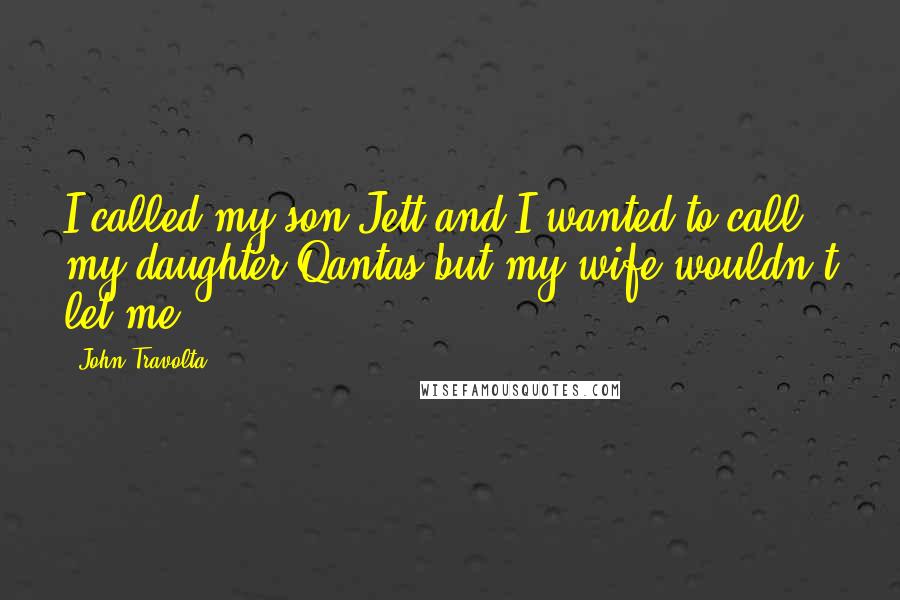 John Travolta Quotes: I called my son Jett and I wanted to call my daughter Qantas but my wife wouldn't let me.