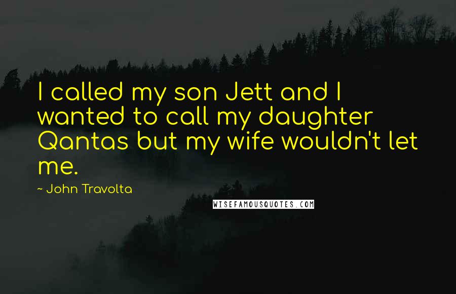 John Travolta Quotes: I called my son Jett and I wanted to call my daughter Qantas but my wife wouldn't let me.