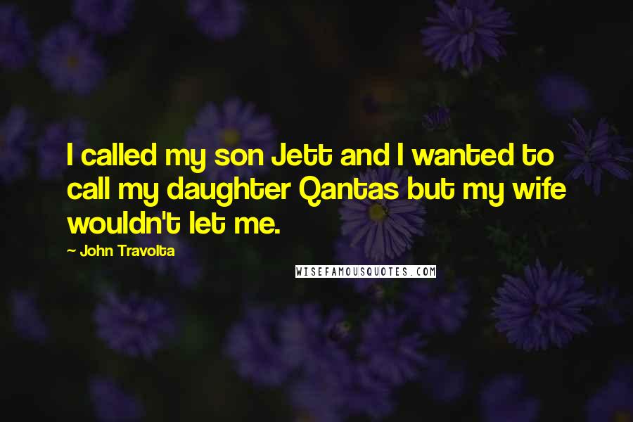 John Travolta Quotes: I called my son Jett and I wanted to call my daughter Qantas but my wife wouldn't let me.