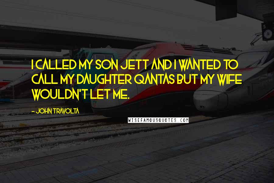 John Travolta Quotes: I called my son Jett and I wanted to call my daughter Qantas but my wife wouldn't let me.