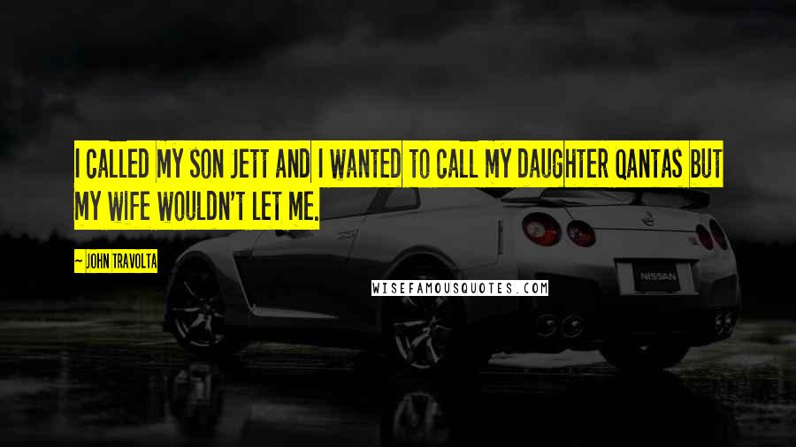 John Travolta Quotes: I called my son Jett and I wanted to call my daughter Qantas but my wife wouldn't let me.