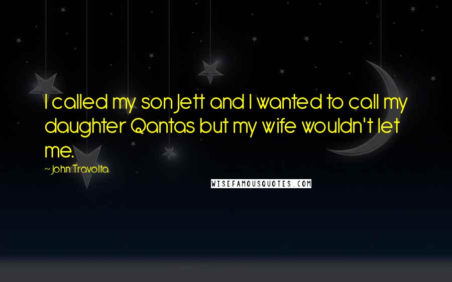 John Travolta Quotes: I called my son Jett and I wanted to call my daughter Qantas but my wife wouldn't let me.