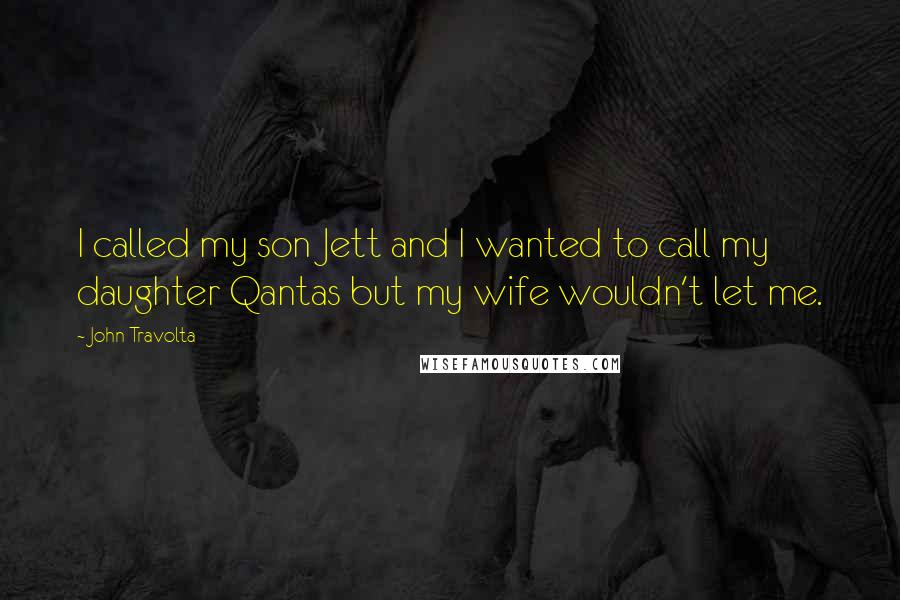 John Travolta Quotes: I called my son Jett and I wanted to call my daughter Qantas but my wife wouldn't let me.