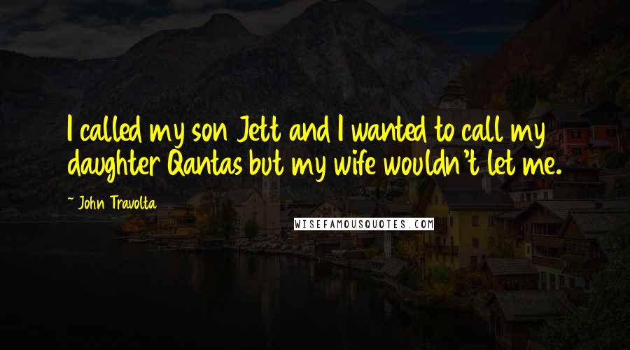 John Travolta Quotes: I called my son Jett and I wanted to call my daughter Qantas but my wife wouldn't let me.