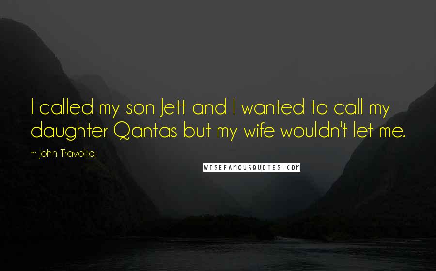 John Travolta Quotes: I called my son Jett and I wanted to call my daughter Qantas but my wife wouldn't let me.