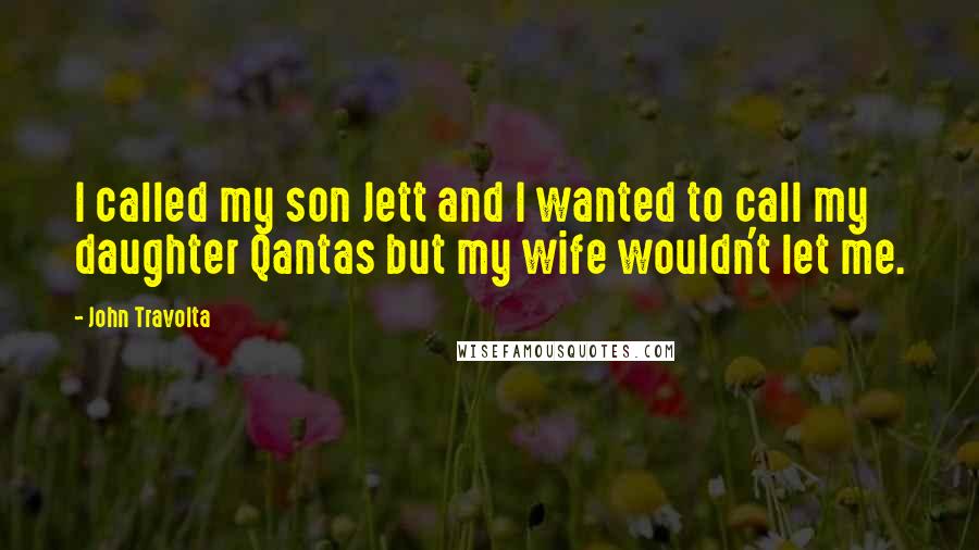 John Travolta Quotes: I called my son Jett and I wanted to call my daughter Qantas but my wife wouldn't let me.