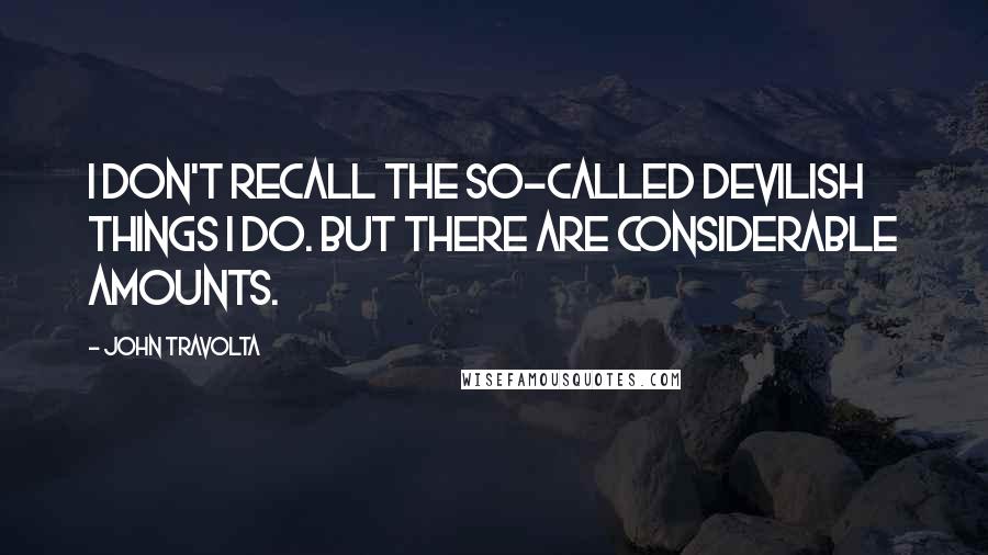 John Travolta Quotes: I don't recall the so-called devilish things I do. But there are considerable amounts.