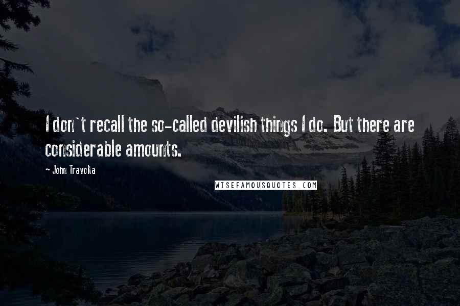 John Travolta Quotes: I don't recall the so-called devilish things I do. But there are considerable amounts.