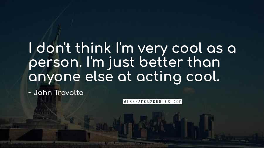 John Travolta Quotes: I don't think I'm very cool as a person. I'm just better than anyone else at acting cool.