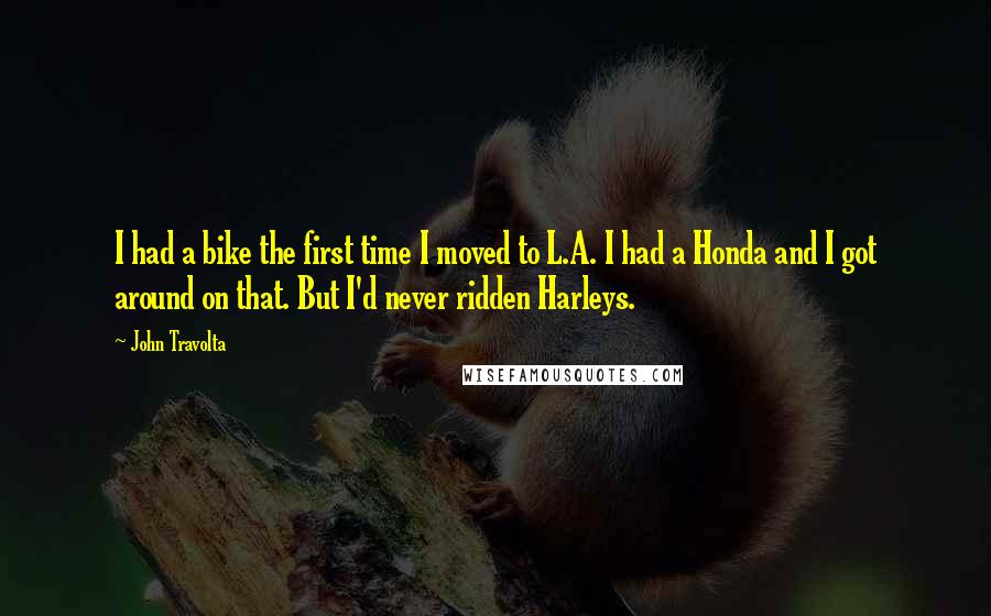 John Travolta Quotes: I had a bike the first time I moved to L.A. I had a Honda and I got around on that. But I'd never ridden Harleys.