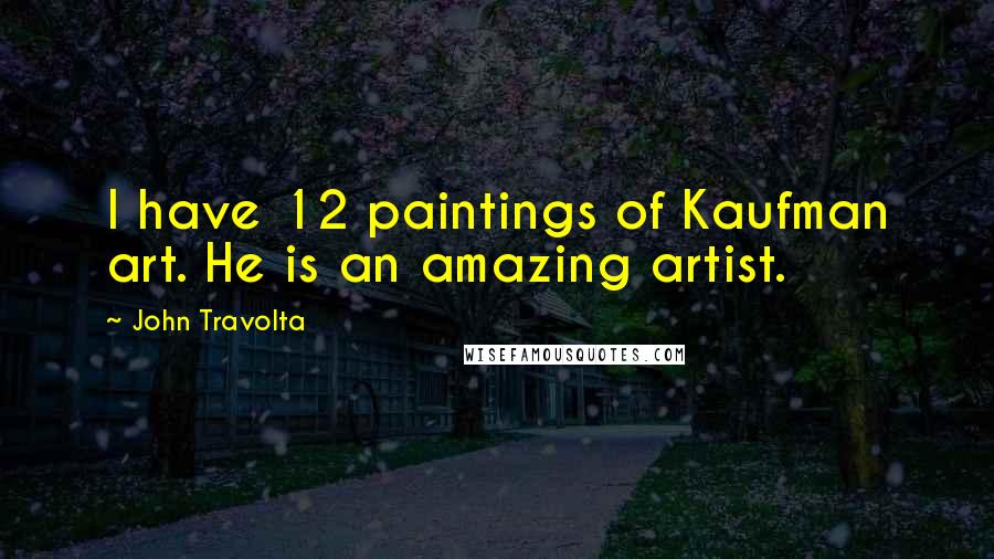 John Travolta Quotes: I have 12 paintings of Kaufman art. He is an amazing artist.