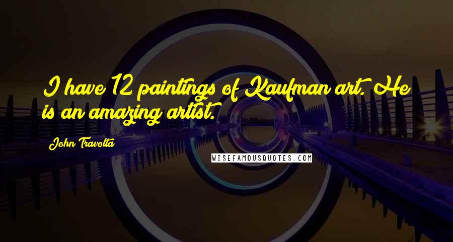 John Travolta Quotes: I have 12 paintings of Kaufman art. He is an amazing artist.