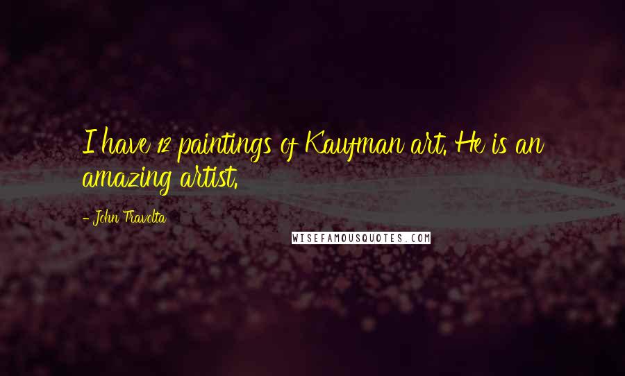 John Travolta Quotes: I have 12 paintings of Kaufman art. He is an amazing artist.