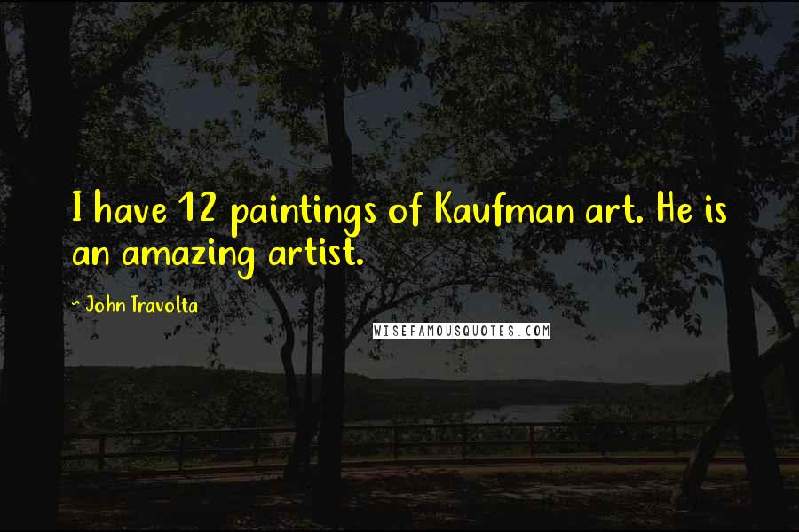 John Travolta Quotes: I have 12 paintings of Kaufman art. He is an amazing artist.