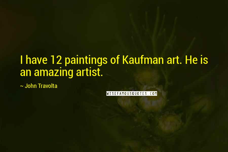 John Travolta Quotes: I have 12 paintings of Kaufman art. He is an amazing artist.