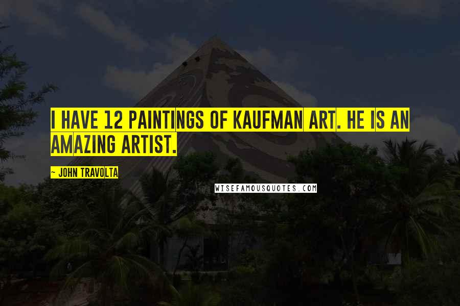 John Travolta Quotes: I have 12 paintings of Kaufman art. He is an amazing artist.