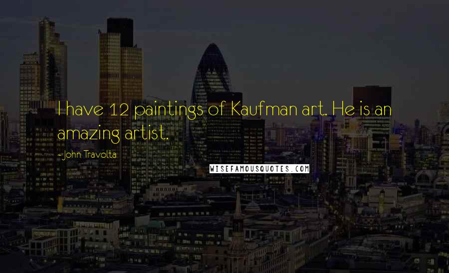 John Travolta Quotes: I have 12 paintings of Kaufman art. He is an amazing artist.