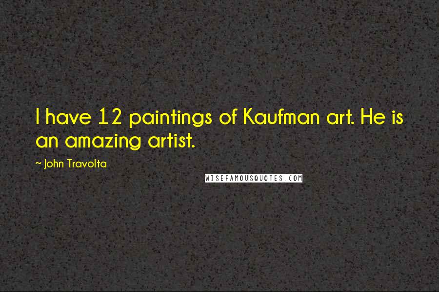 John Travolta Quotes: I have 12 paintings of Kaufman art. He is an amazing artist.
