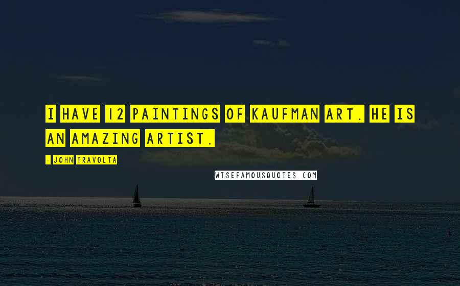 John Travolta Quotes: I have 12 paintings of Kaufman art. He is an amazing artist.