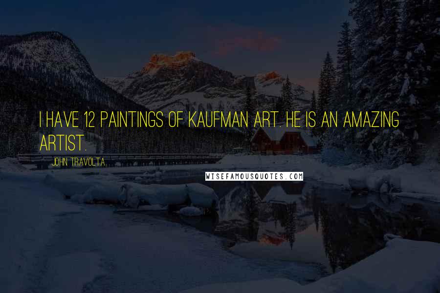 John Travolta Quotes: I have 12 paintings of Kaufman art. He is an amazing artist.