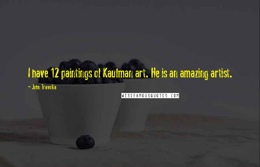 John Travolta Quotes: I have 12 paintings of Kaufman art. He is an amazing artist.