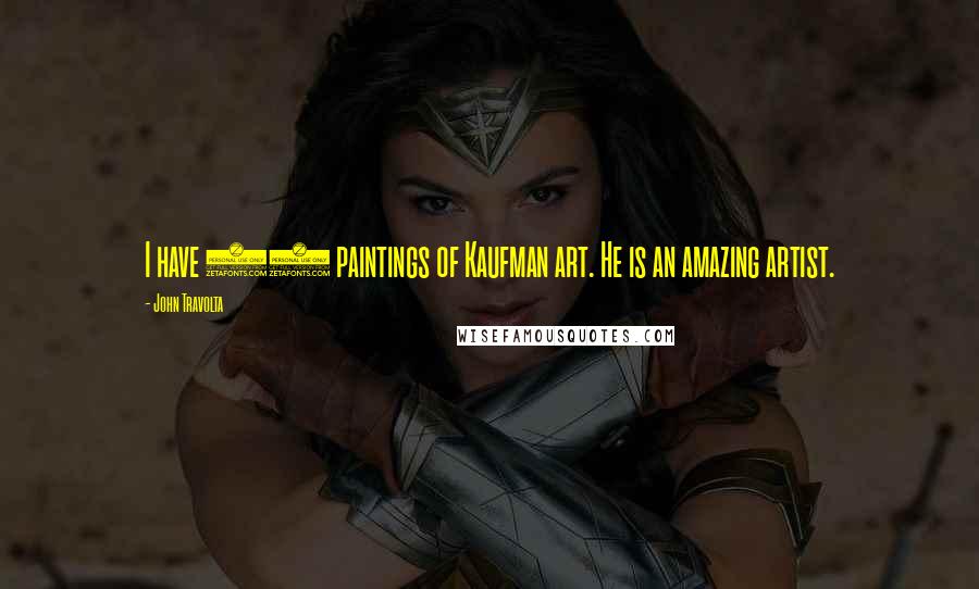John Travolta Quotes: I have 12 paintings of Kaufman art. He is an amazing artist.