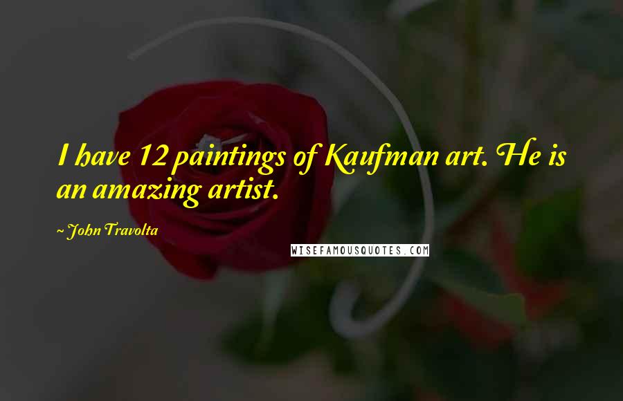 John Travolta Quotes: I have 12 paintings of Kaufman art. He is an amazing artist.