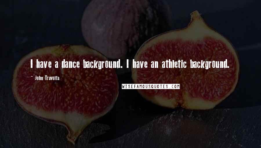 John Travolta Quotes: I have a dance background. I have an athletic background.