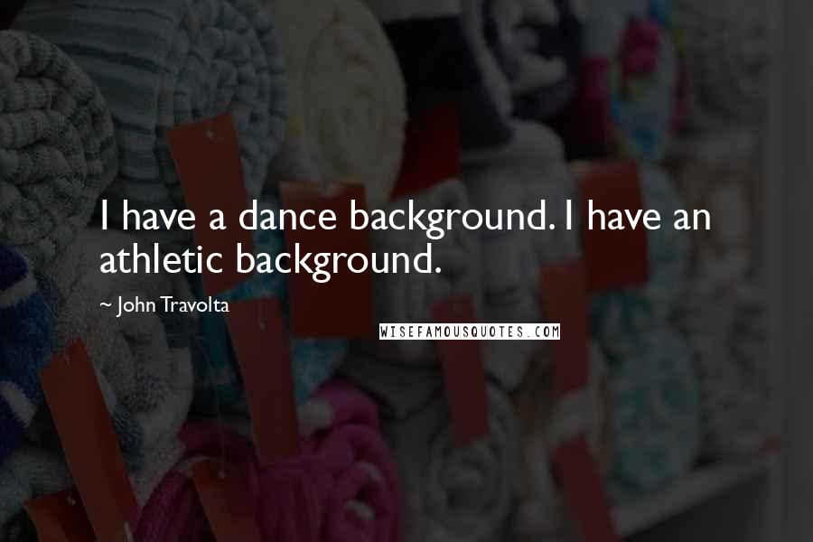 John Travolta Quotes: I have a dance background. I have an athletic background.