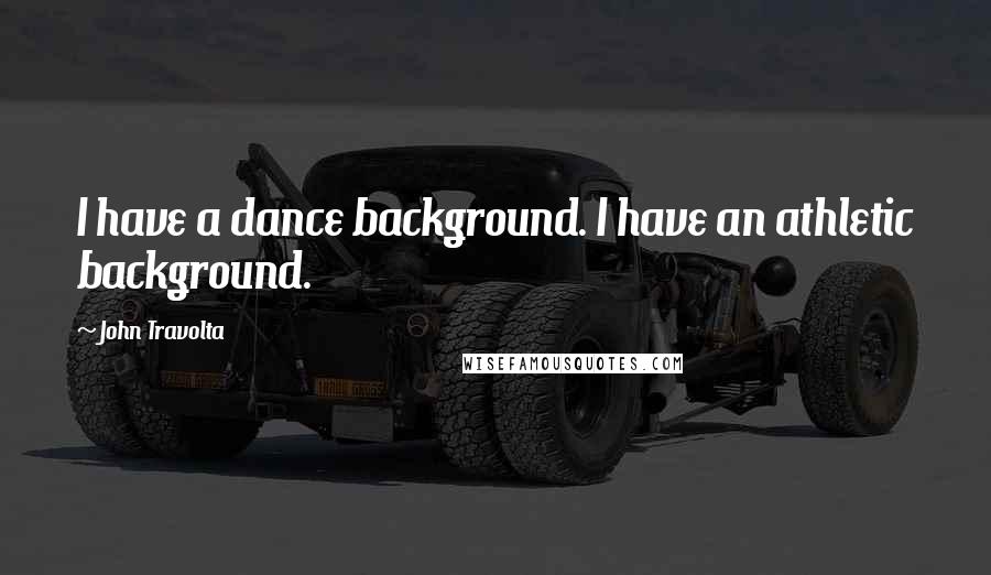 John Travolta Quotes: I have a dance background. I have an athletic background.