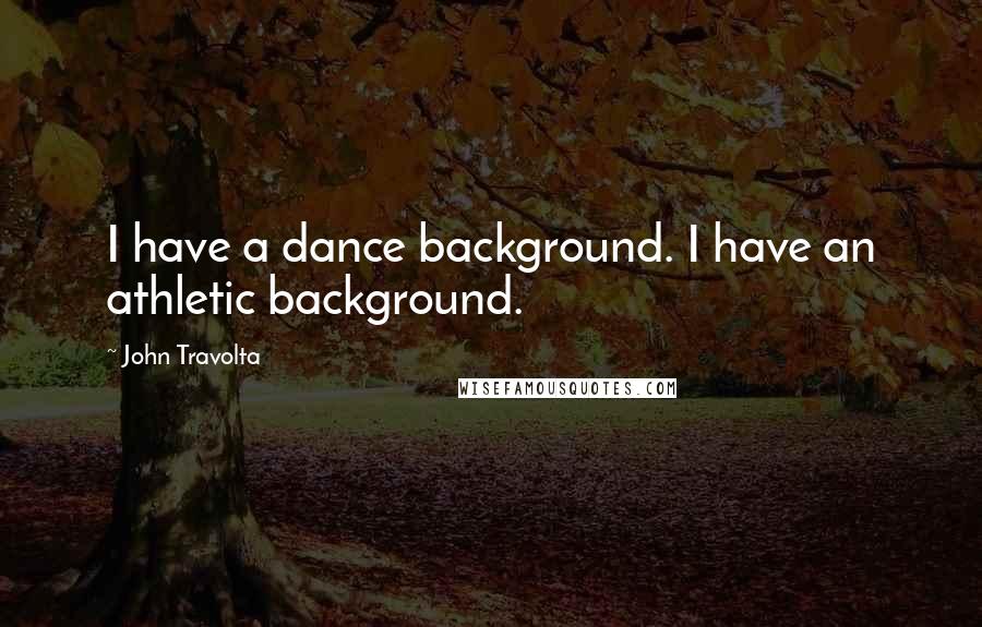 John Travolta Quotes: I have a dance background. I have an athletic background.