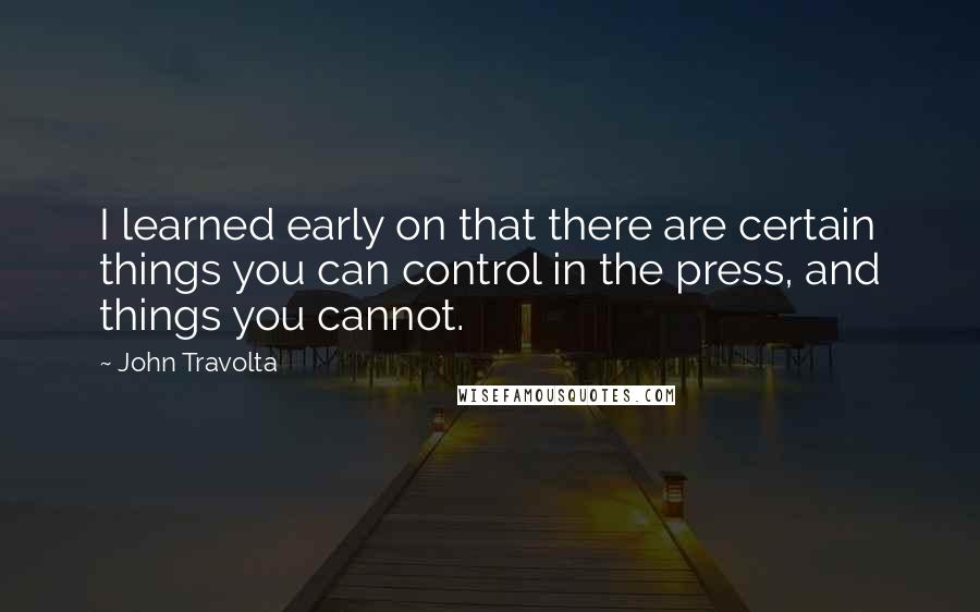 John Travolta Quotes: I learned early on that there are certain things you can control in the press, and things you cannot.