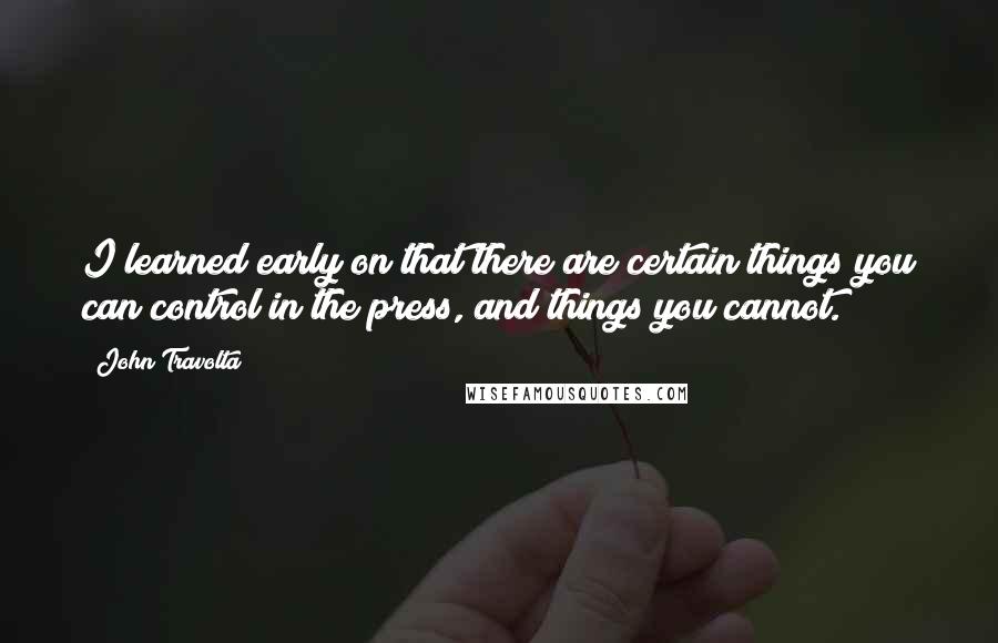 John Travolta Quotes: I learned early on that there are certain things you can control in the press, and things you cannot.