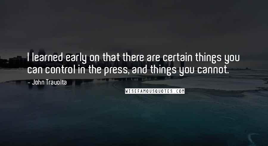 John Travolta Quotes: I learned early on that there are certain things you can control in the press, and things you cannot.