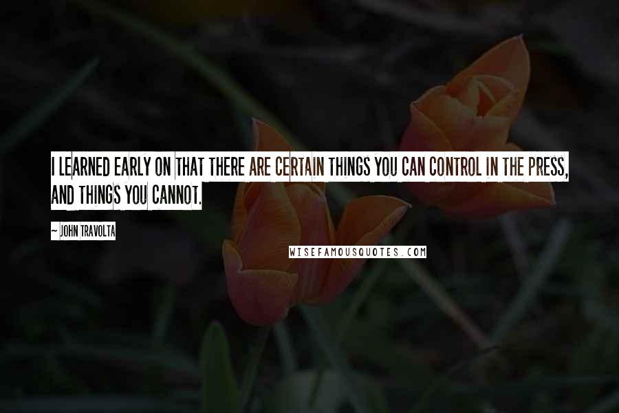 John Travolta Quotes: I learned early on that there are certain things you can control in the press, and things you cannot.