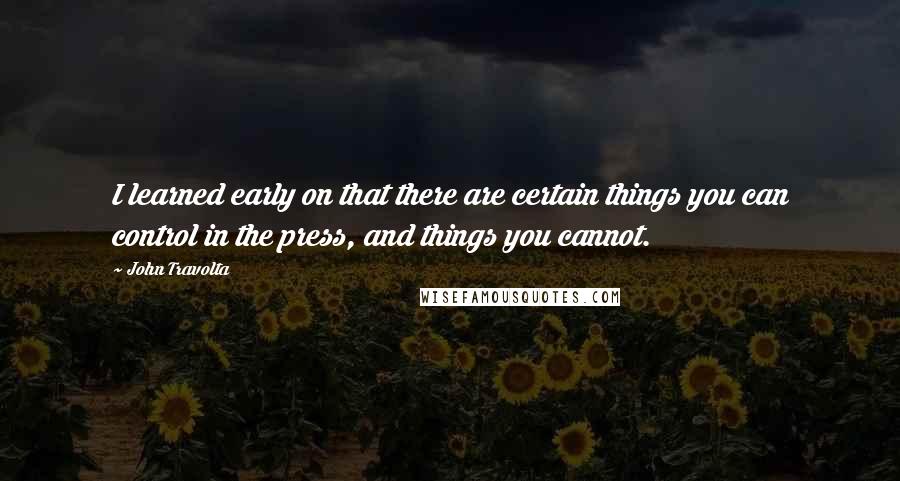 John Travolta Quotes: I learned early on that there are certain things you can control in the press, and things you cannot.