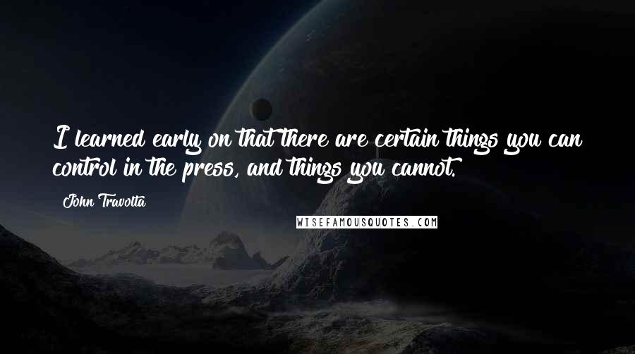 John Travolta Quotes: I learned early on that there are certain things you can control in the press, and things you cannot.