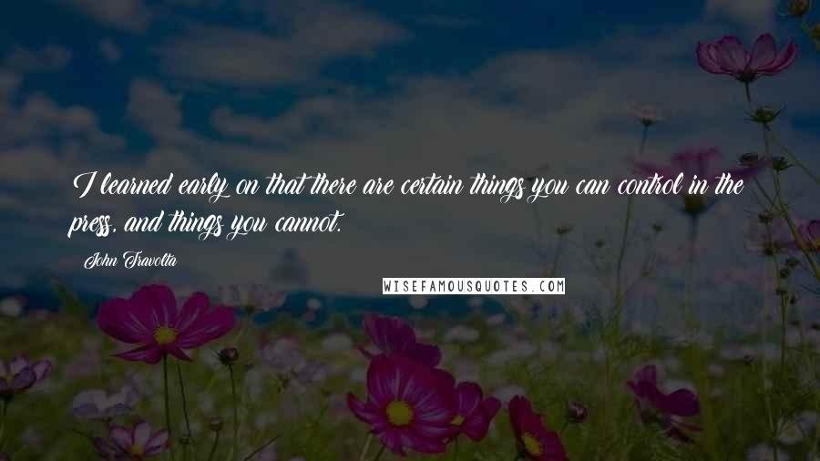 John Travolta Quotes: I learned early on that there are certain things you can control in the press, and things you cannot.